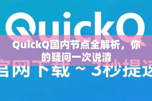 QuickQ国内节点全解析，你的疑问一次说清-第1张图片-QuickQ下载官网-2026最新官方VPN