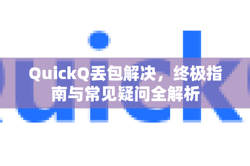 QuickQ丢包解决，终极指南与常见疑问全解析-第1张图片-QuickQ下载官网-2026最新官方VPN