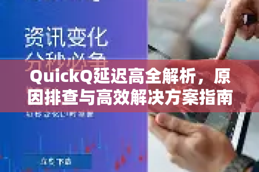 QuickQ延迟高全解析，原因排查与高效解决方案指南