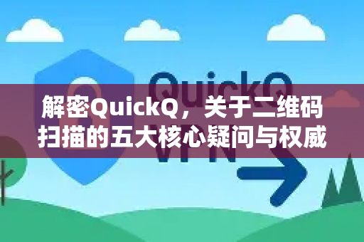 解密QuickQ，关于二维码扫描的五大核心疑问与权威解答-第1张图片-QuickQ下载官网-2026最新官方VPN