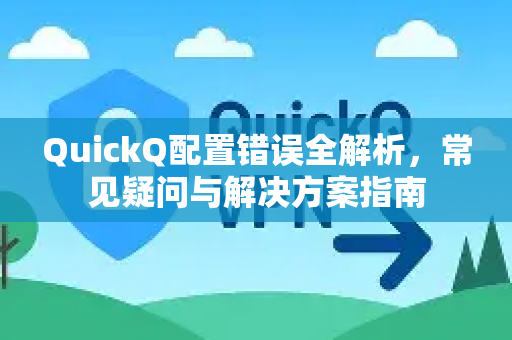 QuickQ配置错误全解析，常见疑问与解决方案指南-第1张图片-QuickQ下载官网-2026最新官方VPN