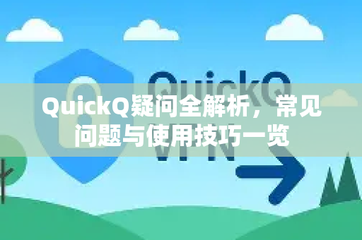 QuickQ疑问全解析，常见问题与使用技巧一览-第1张图片-QuickQ下载官网-2026最新官方VPN
