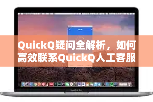 QuickQ疑问全解析,如何高效联系QuickQ人工客服解决问题?-第1张图片-QuickQ下载官网-2026最新官方VPN QuickQ疑问全解析,如何高效联系QuickQ人工客服解决问题?-第1张图片-QuickQ下载官网-2026最新官方VPN