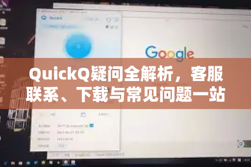 QuickQ疑问全解析，客服联系、下载与常见问题一站式解决-第1张图片-QuickQ下载官网-2026最新官方VPN