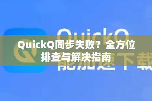 QuickQ同步失败？全方位排查与解决指南-第1张图片-QuickQ下载官网-2026最新官方VPN