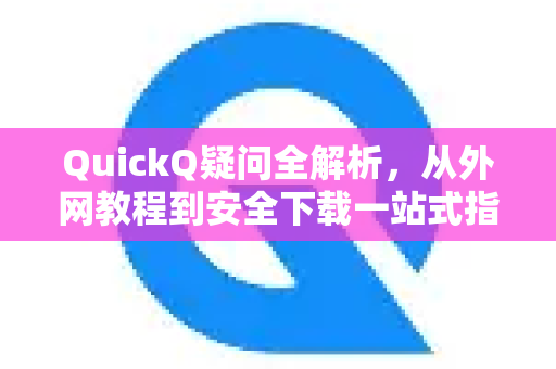 QuickQ疑问全解析，从外网教程到安全下载一站式指南-第1张图片-QuickQ下载官网-2026最新官方VPN