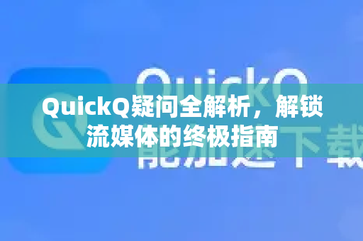 QuickQ疑问全解析，解锁流媒体的终极指南-第1张图片-QuickQ下载官网-2026最新官方VPN