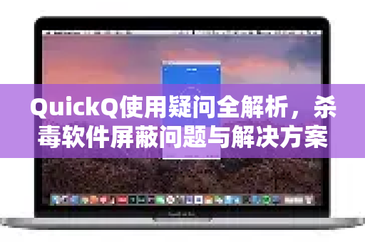 QuickQ使用疑问全解析,杀毒软件屏蔽问题与解决方案-第1张图片-QuickQ下载官网-2026最新官方VPN QuickQ使用疑问全解析,杀毒软件屏蔽问题与解决方案-第1张图片-QuickQ下载官网-2026最新官方VPN