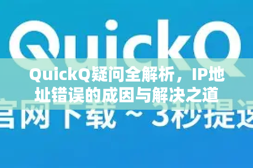 QuickQ疑问全解析，IP地址错误的成因与解决之道