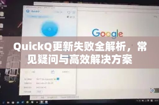 QuickQ更新失败全解析，常见疑问与高效解决方案-第1张图片-QuickQ下载官网-2026最新官方VPN